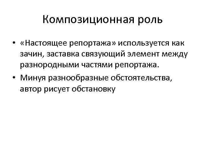 Композиционная роль • «Настоящее репортажа» используется как зачин, заставка связующий элемент между разнородными частями