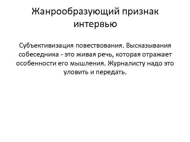 Жанрообразующий признак интервью Субъективизация повествования. Высказывания собеседника - это живая речь, которая отражает особенности