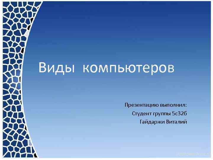 Виды компьютеров Презентацию выполнил: Студент группы 5 с32 б Гайдаржи Виталий 