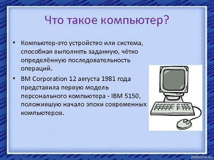 Что такое компьютер? • Компьютер-это устройство или система, способная выполнять заданную, чётко определённую последовательность