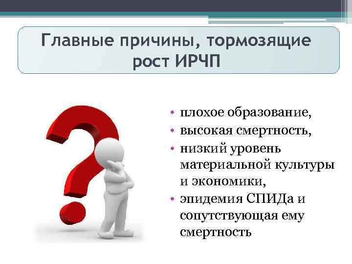 Главные причины, тормозящие рост ИРЧП • плохое образование, • высокая смертность, • низкий уровень