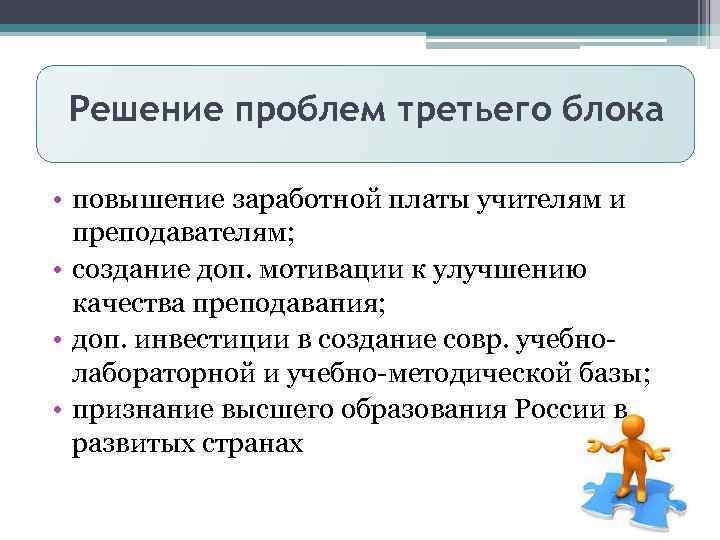 Решение проблем третьего блока • повышение заработной платы учителям и преподавателям; • создание доп.