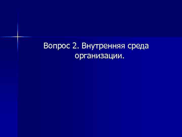 Вопрос 2. Внутренняя среда организации. 