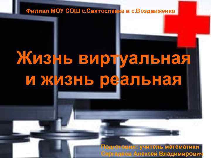 Филиал МОУ СОШ с. Святославка в с. Воздвиженка Жизнь виртуальная и жизнь реальная Подготовил: