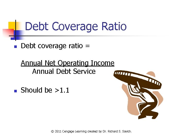 Debt Coverage Ratio n Debt coverage ratio = Annual Net Operating Income Annual Debt