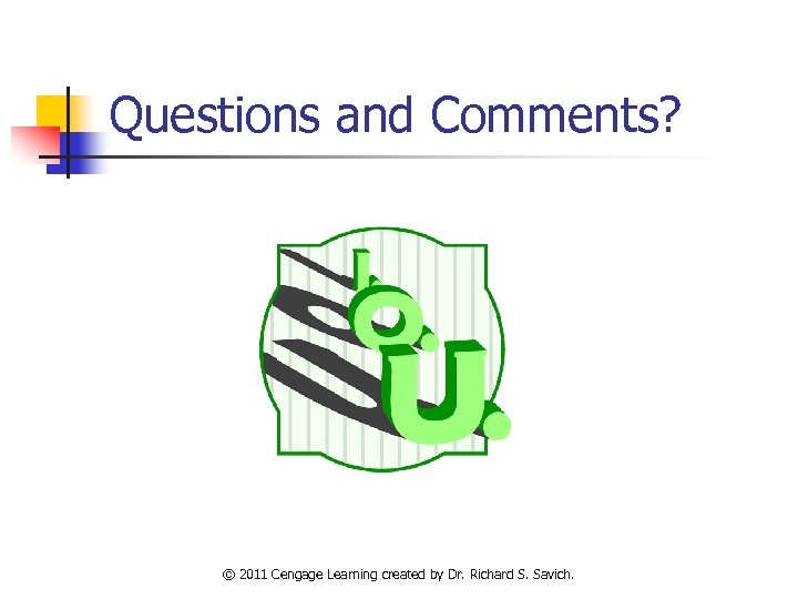 Questions and Comments? © 2011 Cengage Learning created by Dr. Richard S. Savich. 