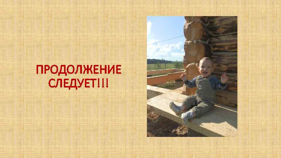 ПРОДОЛЖЕНИЕ СЛЕДУЕТ!!! 