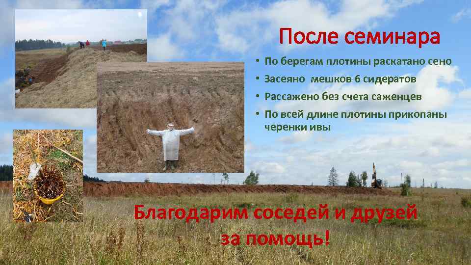 После семинара • • По берегам плотины раскатано сено Засеяно мешков 6 сидератов Рассажено