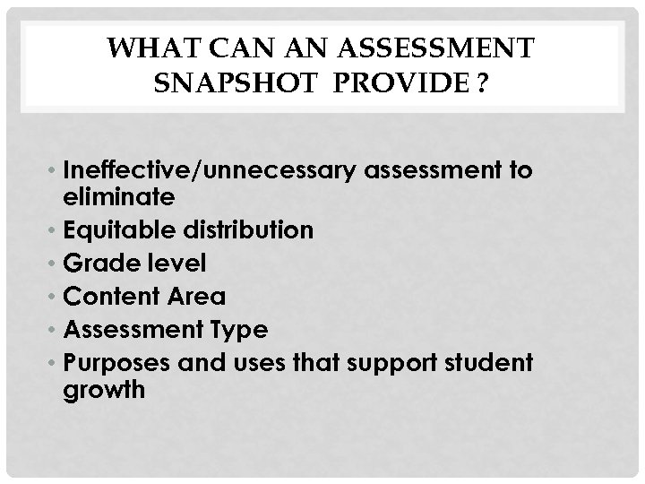 WHAT CAN AN ASSESSMENT SNAPSHOT PROVIDE ? • Ineffective/unnecessary assessment to eliminate • Equitable