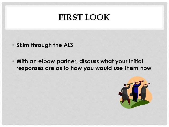 FIRST LOOK • Skim through the ALS • With an elbow partner, discuss what