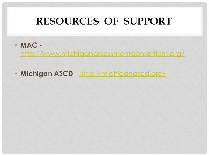 RESOURCES OF SUPPORT • MAC http: //www. michiganassessmentconsortium. org/ • Michigan ASCD - http: