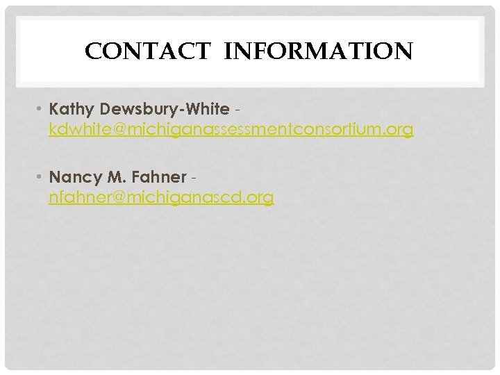 CONTACT INFORMATION • Kathy Dewsbury-White kdwhite@michiganassessmentconsortium. org • Nancy M. Fahner nfahner@michiganascd. org 