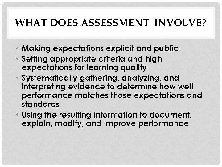 WHAT DOES ASSESSMENT INVOLVE? • Making expectations explicit and public • Setting appropriate criteria