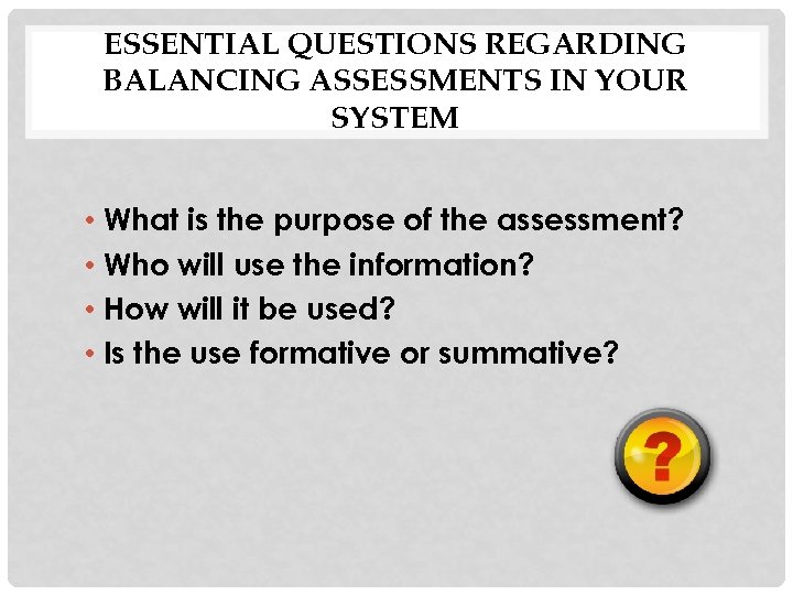 ESSENTIAL QUESTIONS REGARDING BALANCING ASSESSMENTS IN YOUR SYSTEM • What is the purpose of