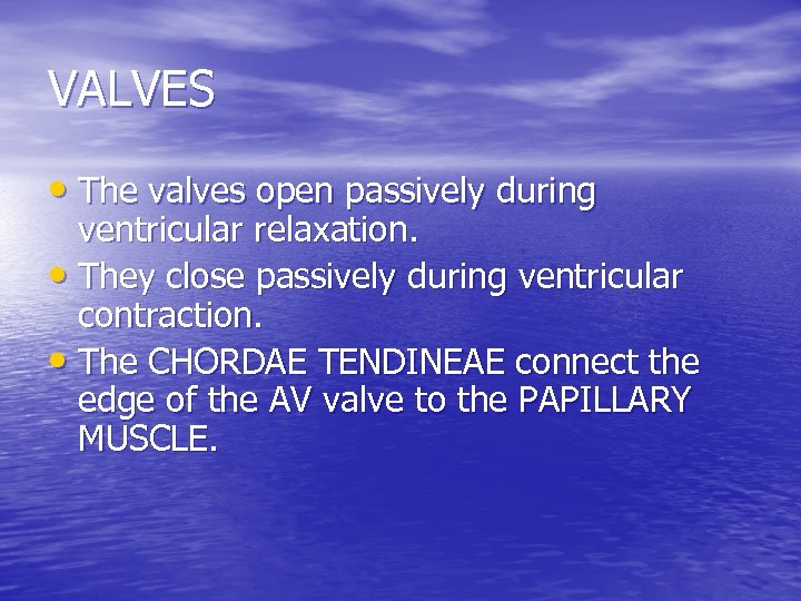 VALVES • The valves open passively during ventricular relaxation. • They close passively during