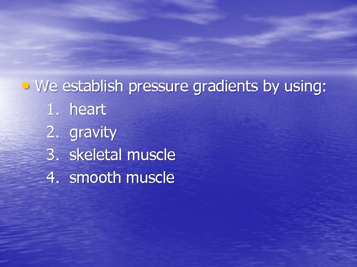  • We establish pressure gradients by using: 1. 2. 3. 4. heart gravity