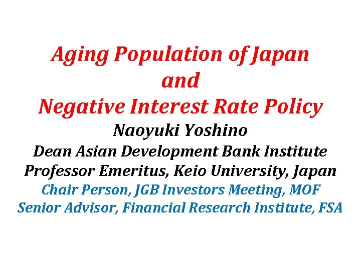 Aging Population of Japan and Negative Interest Rate Policy Naoyuki Yoshino Dean Asian Development