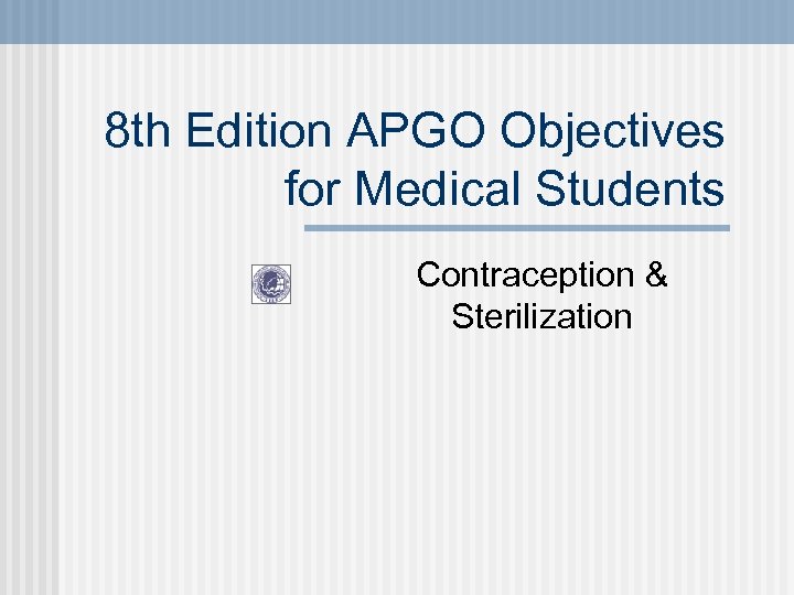 8 th Edition APGO Objectives for Medical Students Contraception & Sterilization 