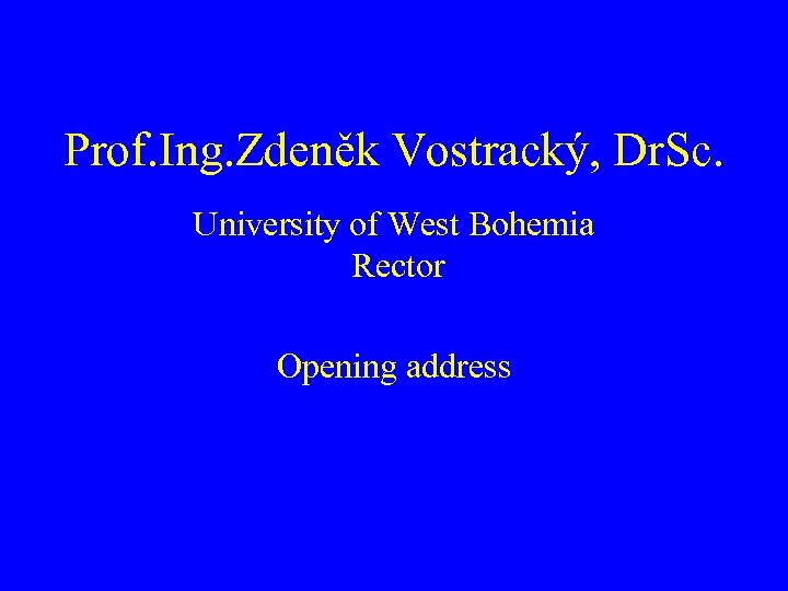 Prof. Ing. Zdeněk Vostracký, Dr. Sc. University of West Bohemia Rector Opening address 