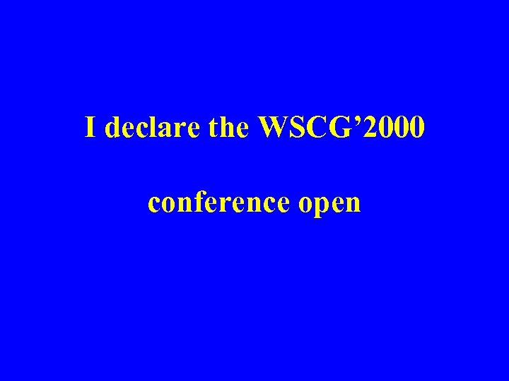 I declare the WSCG’ 2000 conference open 