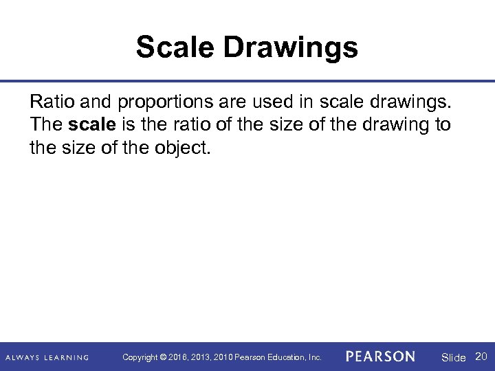 Scale Drawings Ratio and proportions are used in scale drawings. The scale is the