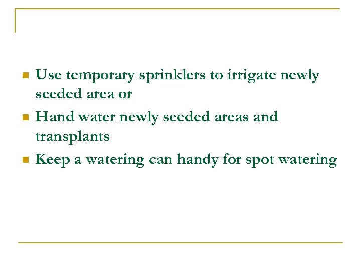 n n n Use temporary sprinklers to irrigate newly seeded area or Hand water