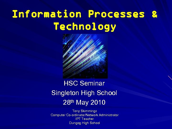 Information Processes & Technology HSC Seminar Singleton High School 28 th May 2010 Tony