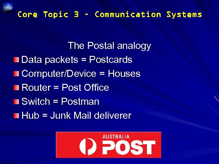 Core Topic 3 – Communication Systems The Postal analogy Data packets = Postcards Computer/Device