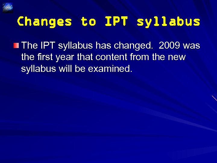 Changes to IPT syllabus The IPT syllabus has changed. 2009 was the first year