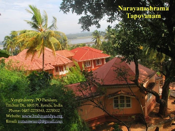 Narayanashrama Tapovanam Venginissery, PO Paralam, Trichur Dt. , 680575, Kerala, India Phone: 0487 -2278363,