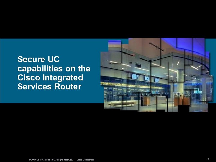 Secure UC capabilities on the Cisco Integrated Services Router © 2007 Cisco Systems, Inc.