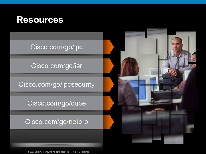 Resources Cisco. com/go/ipc Cisco. com/go/isr Cisco. com/go/ipcsecurity Cisco. com/go/cube Cisco. com/go/netpro © 2007 Cisco