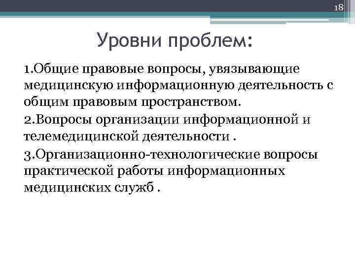 18 Уровни проблем: 1. Общие правовые вопросы, увязывающие медицинскую информационную деятельность с общим правовым