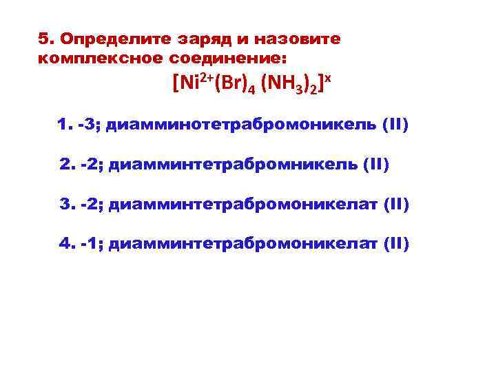 5. Определите заряд и назовите комплексное соединение: [Ni 2+(Вr)4 (NH 3)2]x 1. -3; диамминотетрабромоникель