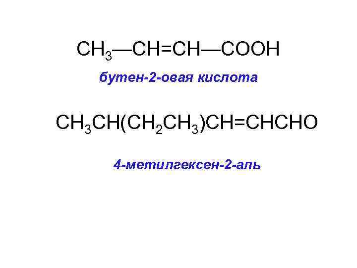 CH 3—CH=CH—COOH бутен-2 -овая кислота CH 3 CH(CH 2 CH 3)CH=CHCHO 4 -метилгексен-2 -аль