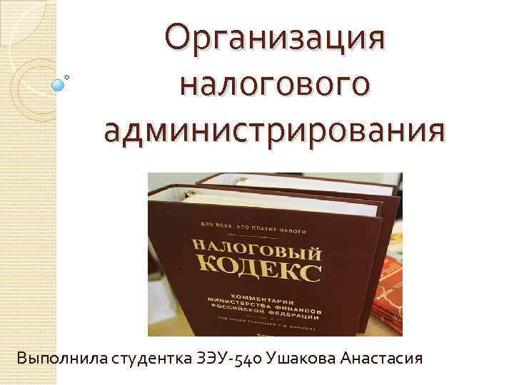 Организация налогового администрирования Выполнила студентка ЗЭУ-540 Ушакова Анастасия 