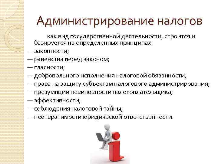 Администрирование налогов как вид государственной деятельности, строится и базируется на определенных принципах: — законности;