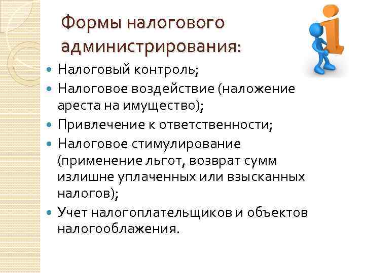 Формы налогового администрирования: Налоговый контроль; Налоговое воздействие (наложение ареста на имущество); Привлечение к ответственности;