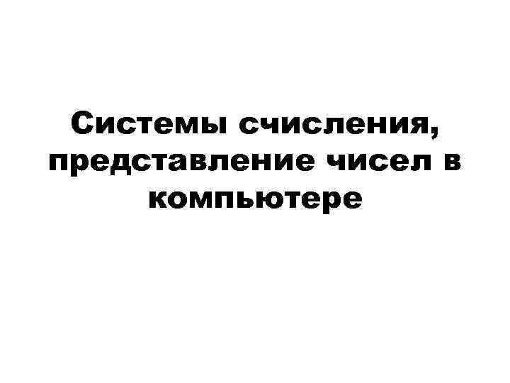 Системы счисления, представление чисел в компьютере 