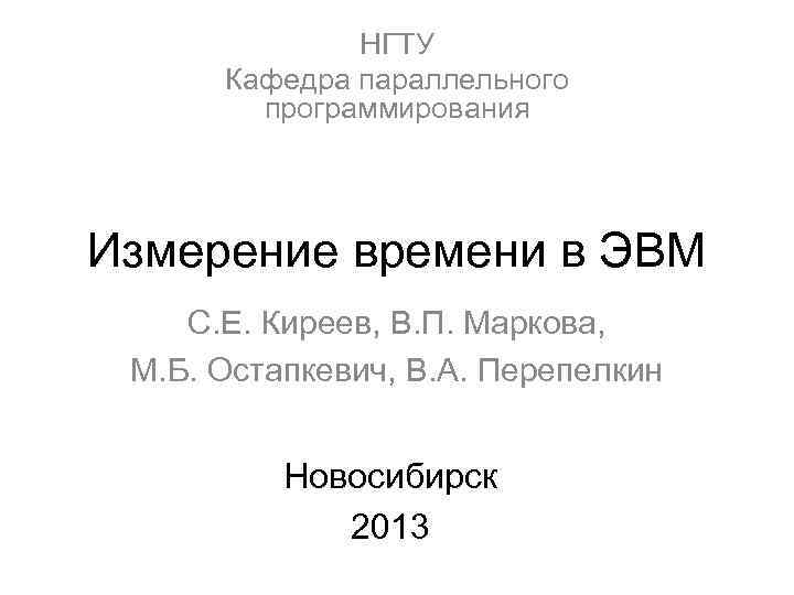 НГТУ Кафедра параллельного программирования Измерение времени в ЭВМ С. Е. Киреев, В. П. Маркова,