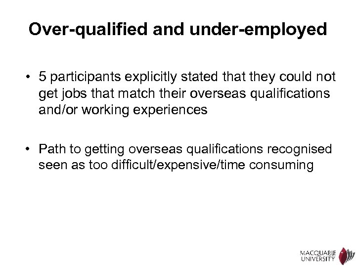 Over-qualified and under-employed • 5 participants explicitly stated that they could not get jobs