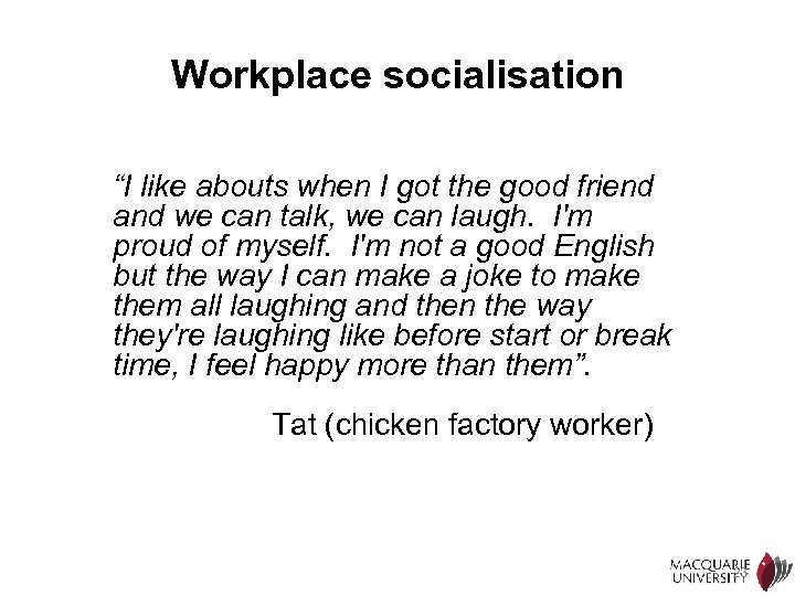 Workplace socialisation “I like abouts when I got the good friend and we can