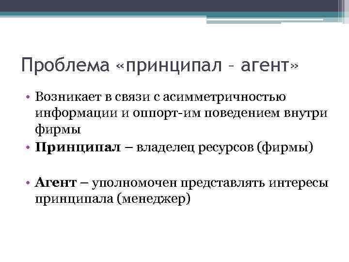 Проблема «принципал – агент» • Возникает в связи с асимметричностью информации и оппорт-им поведением