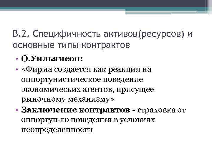 В. 2. Специфичность активов(ресурсов) и основные типы контрактов • О. Уильямсон: • «Фирма создается