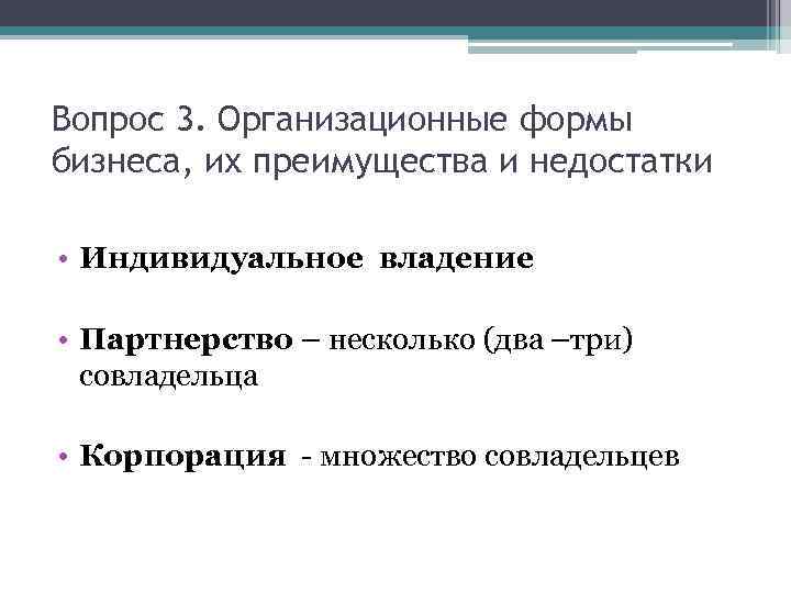 Вопрос 3. Организационные формы бизнеса, их преимущества и недостатки • Индивидуальное владение • Партнерство