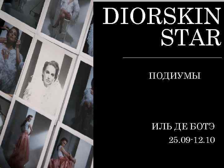 DIORSKIN STAR ПОДИУМЫ ИЛЬ ДЕ БОТЭ 25. 09 -12. 10 