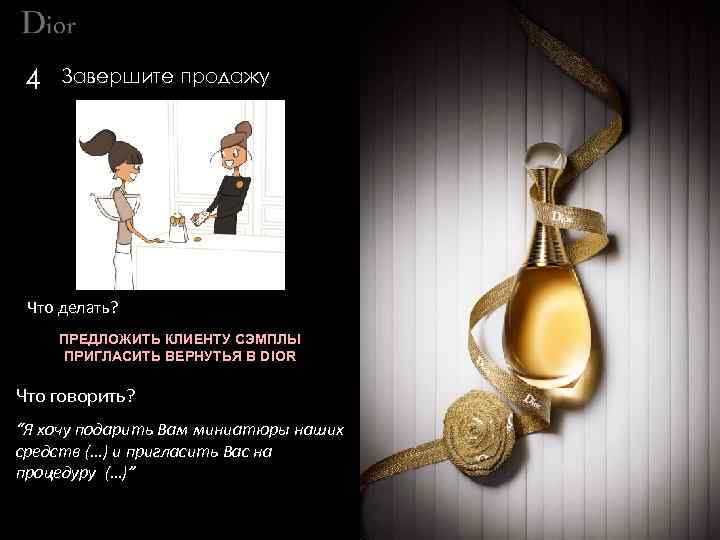 4 Завершите продажу Что делать? ПРЕДЛОЖИТЬ КЛИЕНТУ СЭМПЛЫ ПРИГЛАСИТЬ ВЕРНУТЬЯ В DIOR Что говорить?