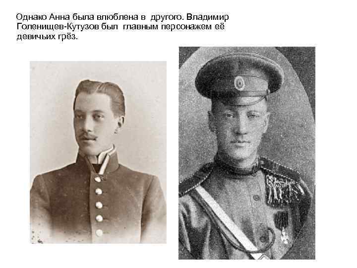 Однако Анна была влюблена в другого. Владимир Голенищев-Кутузов был главным персонажем её девичьих грёз.