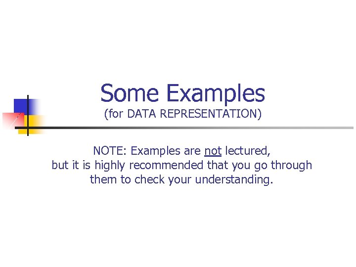 Some Examples (for DATA REPRESENTATION) NOTE: Examples are not lectured, but it is highly