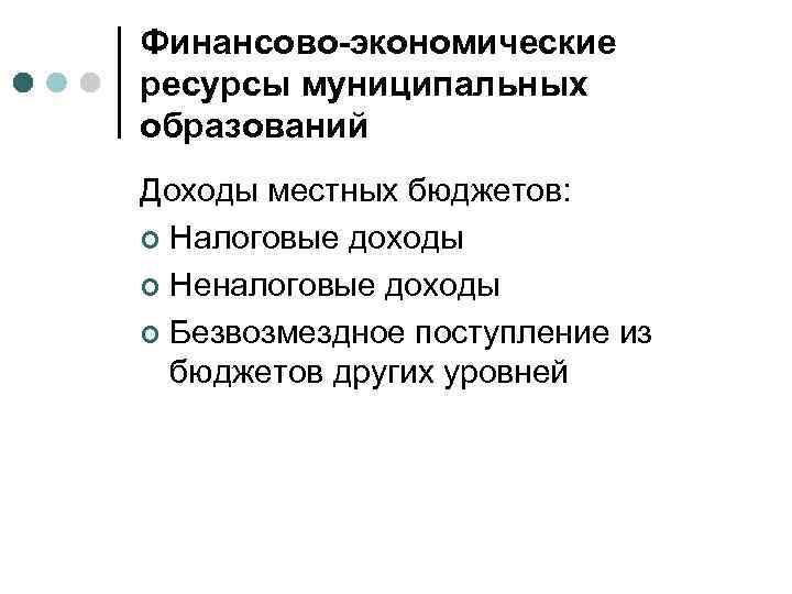Финансово-экономические ресурсы муниципальных образований Доходы местных бюджетов: ¢ Налоговые доходы ¢ Неналоговые доходы ¢